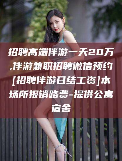 东阳招聘高端伴游一天20万,伴游兼职招聘微信预约[招聘伴游日结工资]本场所报销路费-提供公寓宿舍