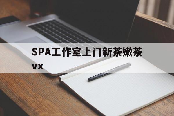 东阳广州哪里可以找约茶新茶的品茶地最新资讯（谁能告诉我哪里有东阳SPA工作室上门新茶嫩茶vx？）