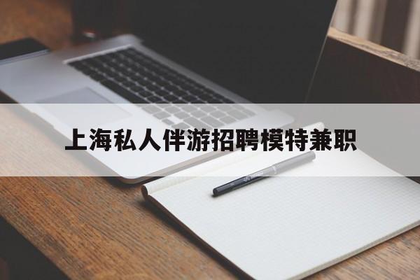 东阳关于上海私人伴游招聘模特兼职的信息